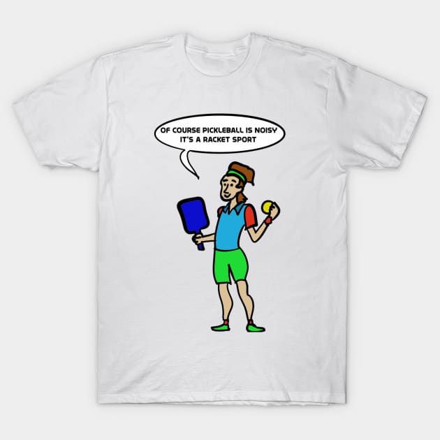 Of course pickleball is noisy, it's a racket sport. T-Shirt by Rick Post